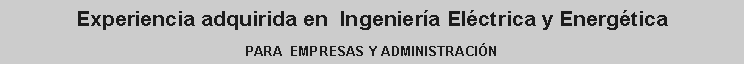 Cuadro de texto: Experiencia adquirida en  Ingeniera Elctrica y Energtica PARA  EMPRESAS Y ADMINISTRACIN